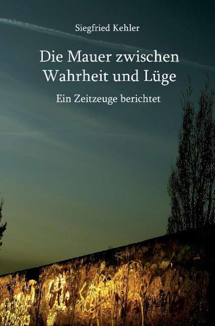Siegfried Kehler: Siegfried Kehler: Mauer zwischen Wahrheit und Lüge, Buch