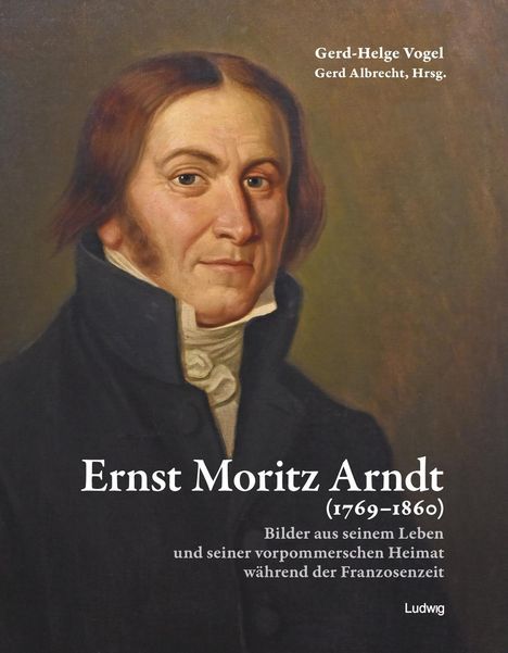 Gerd-Helge Vogel: Ernst Moritz Arndt (1769-1860)Bilder aus seinem Leben und seiner vorpommerschen Heimat während der Franzosenzeit, Buch