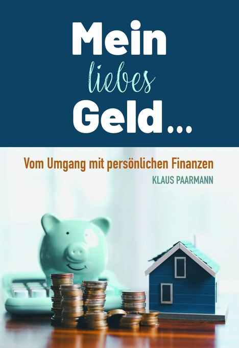 "Mein liebes Geld... Vom Umgang mit persönlichen Finanzen" von Klaus Paarmann. Ein Sparschwein, Münzen, kleines Haus.