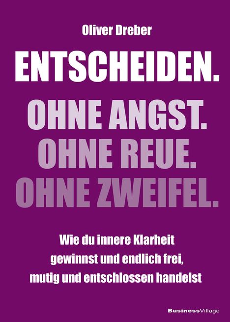 Oliver Dreber: ENTSCHEIDEN. OHNE ANGST. OHNE REUE. OHNE ZWEIFEL. Wie du innere Klarheit gewinnst, mutig und entschlossen handelst.
