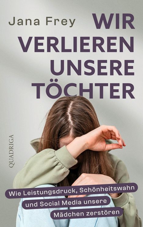 „Jana Frey: WIR VERLIEREN UNSERE TÖCHTER. Wie Leistungsdruck, Schönheitswahn und Social Media unsere Mädchen zerstören.“ Eine junge, traurige Person versteckt ihr Gesicht im Arm.