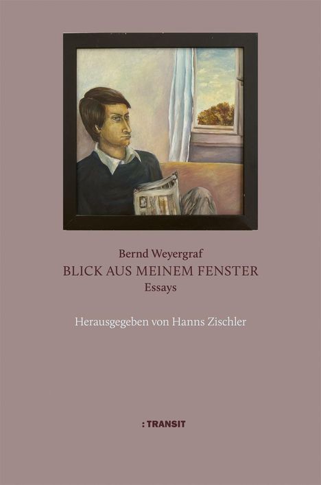 "Bernd Weyergraf, BLICK AUS MEINEM FENSTER, Essays, Herausgegeben von Hanns Zischler. TRANSIT. Gemälde eines Mannes mit Zeitung."