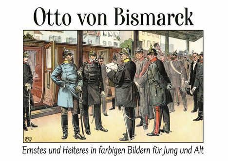 "Otto von Bismarck. Ernstes und Heiteres in farbigen Bildern für Jung und Alt." Historische Szene mit uniformierten Männern.