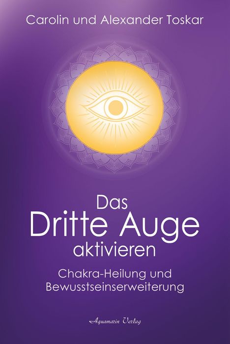 "Carolin und Alexander Toskar. Das Dritte Auge aktivieren. Chakra-Heilung und Bewusstseinserweiterung." Ein Auge-Symbol.