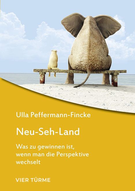 Text: Ulla Peffermann-Fincke, Neu-Seh-Land, Was zu gewinnen ist, wenn man die Perspektive wechselt, VIER TÜRME. Ein Elefant und ein Hund sitzen auf einer Bank am Strand.