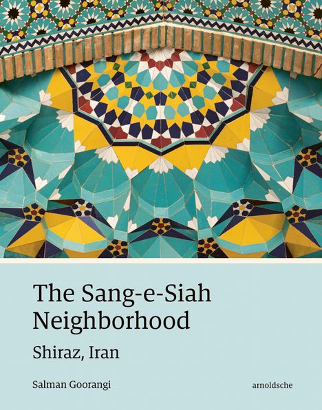 "The Sang-e-Siah Neighborhood", "Shiraz, Iran", "Salman Goorangi", "arnoldsche". Illustration mit bunten Mosaikmustern.