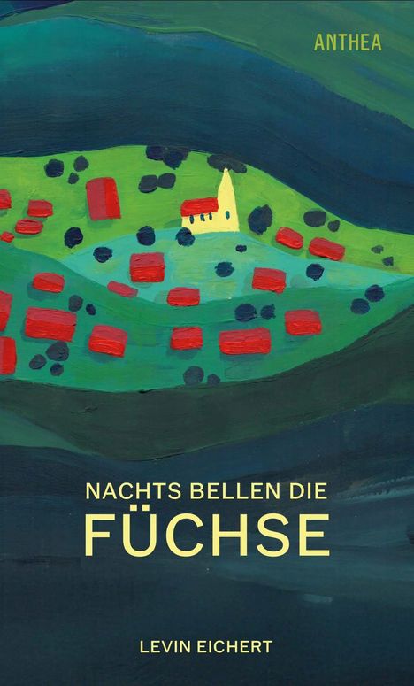 „ANTHEA“, „NACHTS BELLEN DIE FÜCHSE“, „LEVIN EICHERT“; bunte Landschaft mit roten Häusern und grün-gelber Kirche.