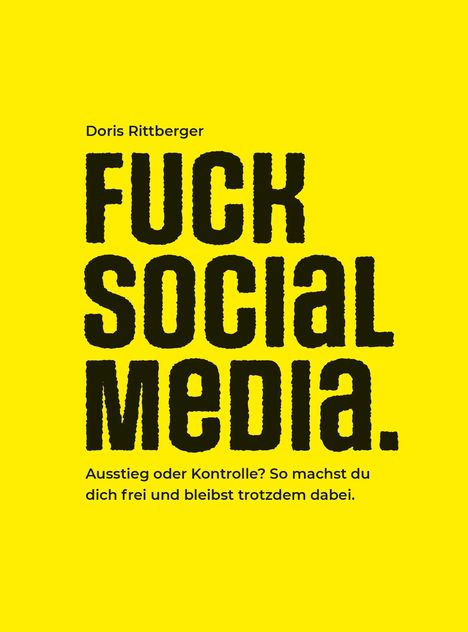 „Doris Rittberger. FUCK SOCIAL MEDIA. Ausstieg oder Kontrolle? So machst du dich frei und bleibst trotzdem dabei.“ Gelber Hintergrund.
