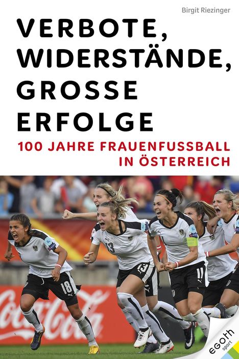 Birgit Riezinger: Verbote, Widerstände, große Erfolge: 100 Jahre Frauenfußball in Österreich, Buch