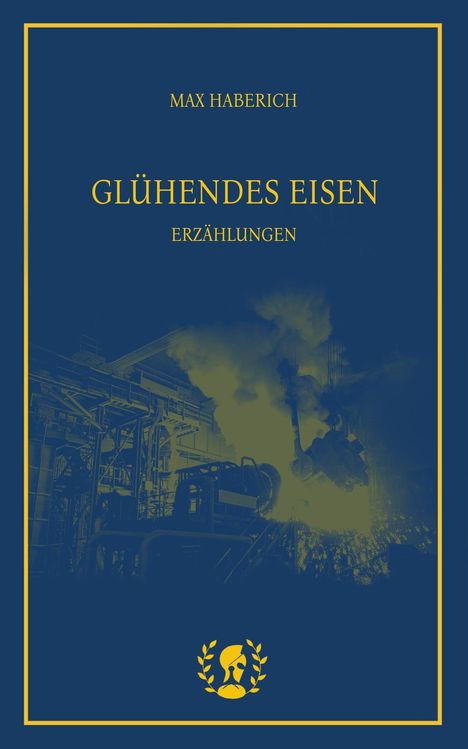 „Max Haberich“, „Glühendes Eisen“, „Erzählungen“ in gelber Schrift. Abgebildet ist ein Stahlwerk in Flammen. Goldener Rand.