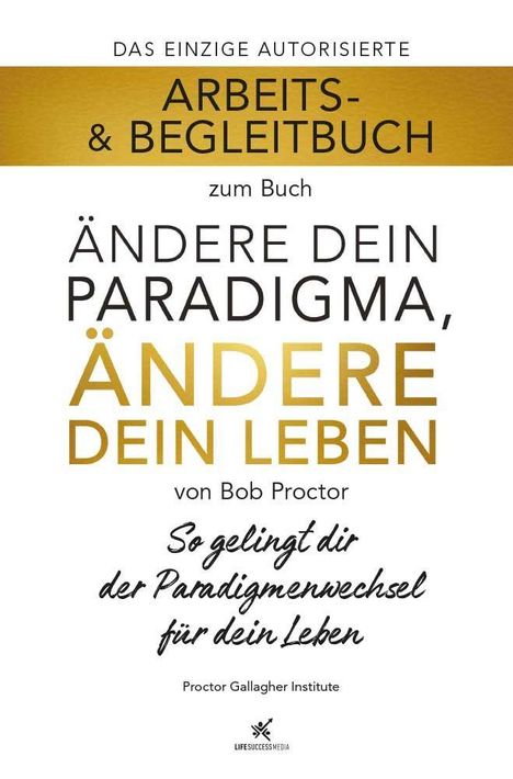 Arbeits- & Begleitbuch zum Buch "Ändere dein Paradigma, ändere dein Leben" von Bob Proctor, Proctor Gallagher Institute.