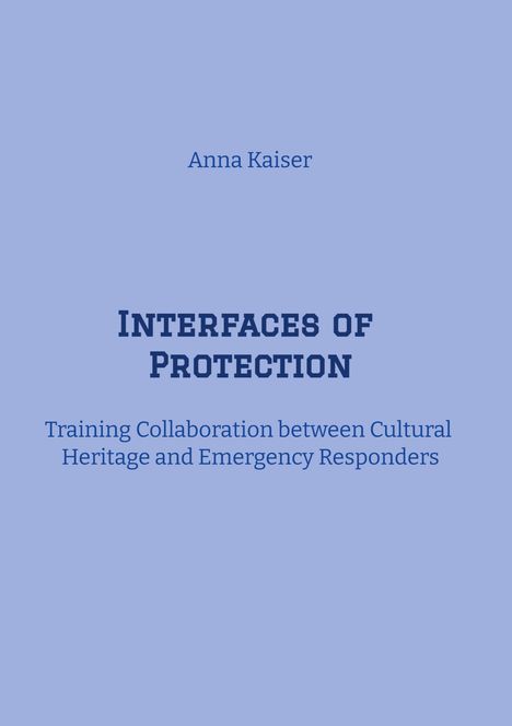 Anna Kaiser, "INTERFACES OF PROTECTION: Training Collaboration between Cultural Heritage and Emergency Responders".