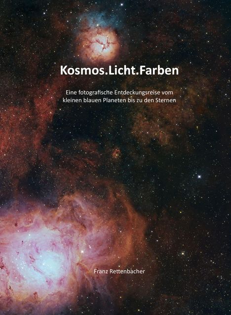 Text: "Kosmos.Licht.Farben. Eine fotografische Entdeckungsreise vom kleinen blauen Planeten bis zu den Sternen. Franz Rettenbacher." 

Illustration: Ein leuchtendes, farbenfrohes Weltraumbild mit Nebeln und Sternen.