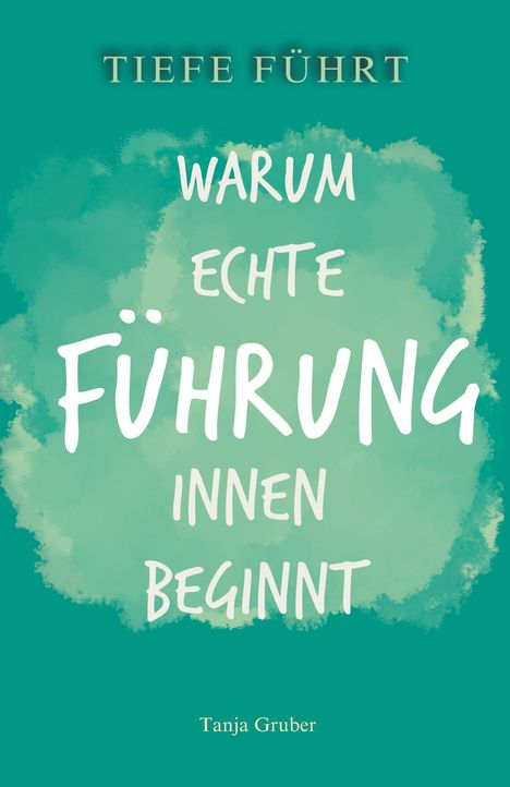 TIEFE FÜHRT. WARUM ECHTE FÜHRUNG INNEN BEGINNT. Tanja Gruber. Grüner Aquarellhintergrund in Blaugrün.