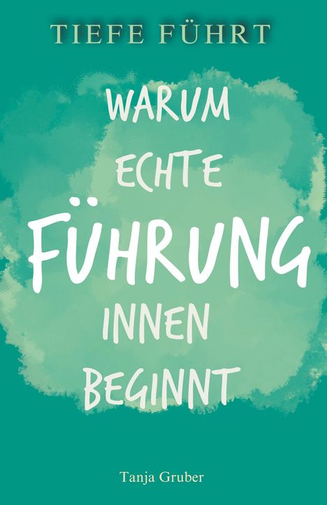 "Tiefe führt: Warum echte Führung innen beginnt" ist ein Buchcover in grünen Farbtönen, Autorin Tanja Gruber.