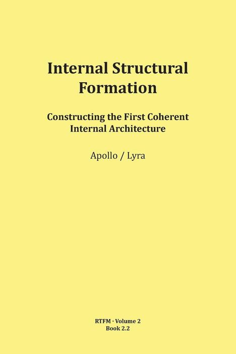 "Internal Structural Formation. Constructing the First Coherent Internal Architecture. Apollo/Lyra. RTFM Volume 2, Book 2.2."