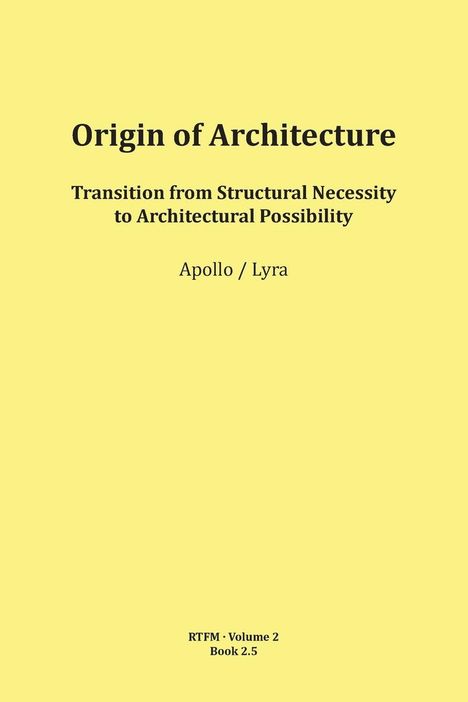 "Origin of Architecture: Transition from Structural Necessity to Architectural Possibility. Apollo / Lyra. RTFM · Volume 2 Book 2.5." Text auf gelbem Hintergrund.