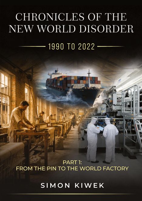 Text: "Chronicles of the New World Disorder 1990 to 2022 Part 1: From the Pin to the World Factory Simon Kiwek."  
Ein Frachtschiff, Menschen in Fabriken.
