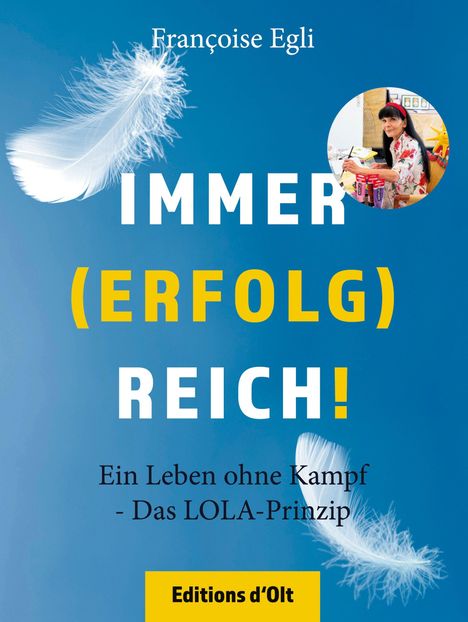 "IMMER (ERFOLG) REICH! Ein Leben ohne Kampf - Das LOLA-Prinzip. Françoise Egli." Oben weiße Feder, rechts Bild einer Frau.