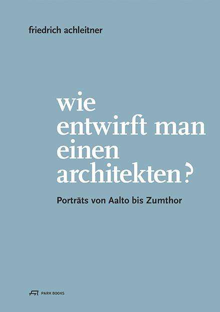 Friedrich Achleitner: Wie entwirft man einen Architekten?, Buch