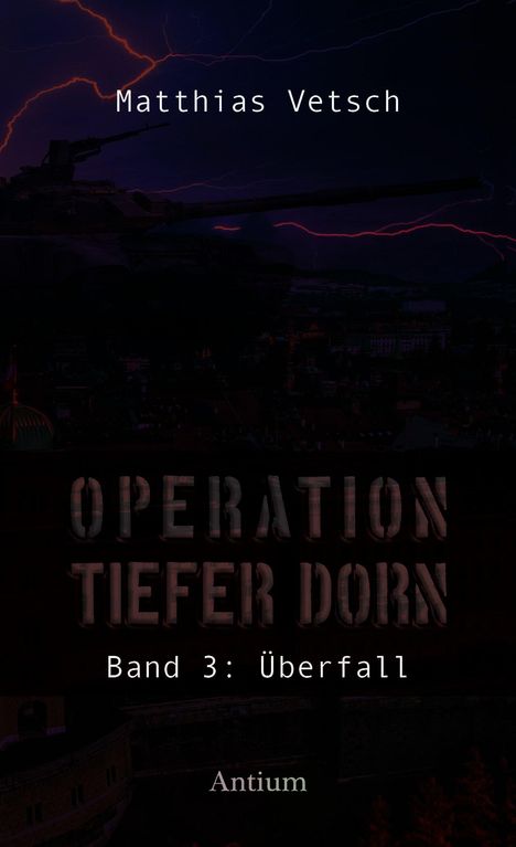 "Matthias Vetsch. Operation Tiefer Dorn Band 3: Überfall. Antium." 
Ein Panzer vor dunklem, stürmischem Himmel.