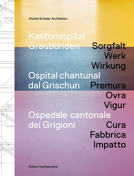 Text: *Staufer & Hasler Architekten, Kantonsspital Graubünden, Ospital chantunal dal Grischun, Ospedale cantonale dei Grigioni, Sorgfalt, Werk, Wirkung, Premura, Ovra, Vigur, Cura, Fabbrica, Impatto, Edition Hochparterre.*  
Ein minimalistisches Design mit Farbübergängen. Links technische Zeichnung.