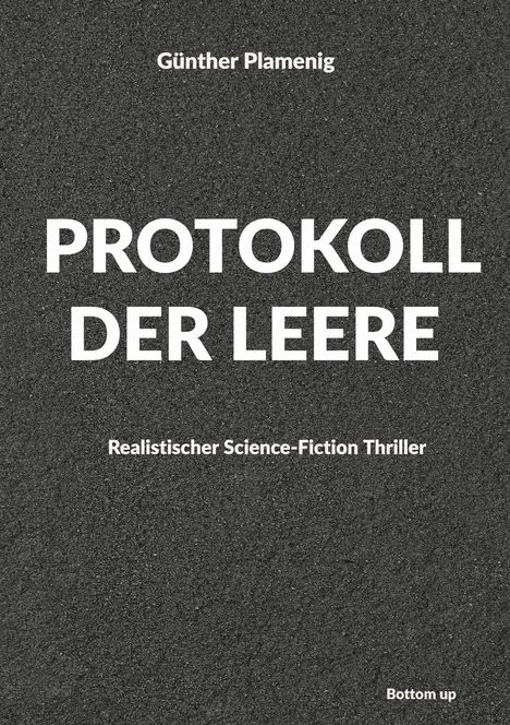 Grauer Hintergrund. Text: "Günther Plamenig, PROTOKOLL DER LEERE, Realistischer Science-Fiction Thriller, Bottom up."