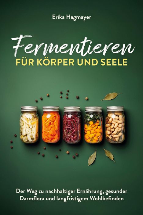 "Fermentieren für Körper und Seele". Gläser mit fermentiertem Gemüse, Pfefferkörner und Lorbeerblätter auf grünem Hintergrund.