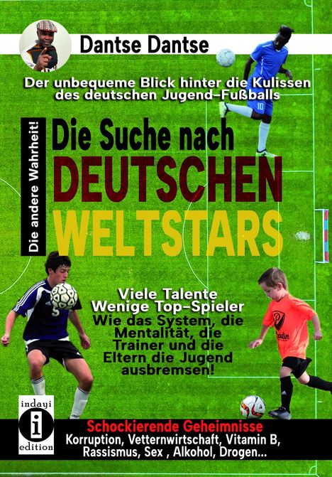 Dantse Dantse: Die Suche nach deutschen Weltstars: Der unbequeme Blick hinter die Kulissen des deutschen Jugend-Fußballs - viele Talente, wenige Top-Spieler, Buch