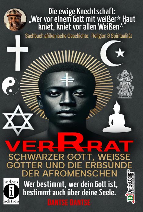 Dantse Dantse: VERRAT - SCHWARZER GOTT, WEISSE GÖTTER UND DIE ERBSÜNDE DER AFROMENSCHEN: Wer bestimmt, wer dein Gott ist, bestimmt deine Seele - die spirituelle Krise der Schwarzen, Buch