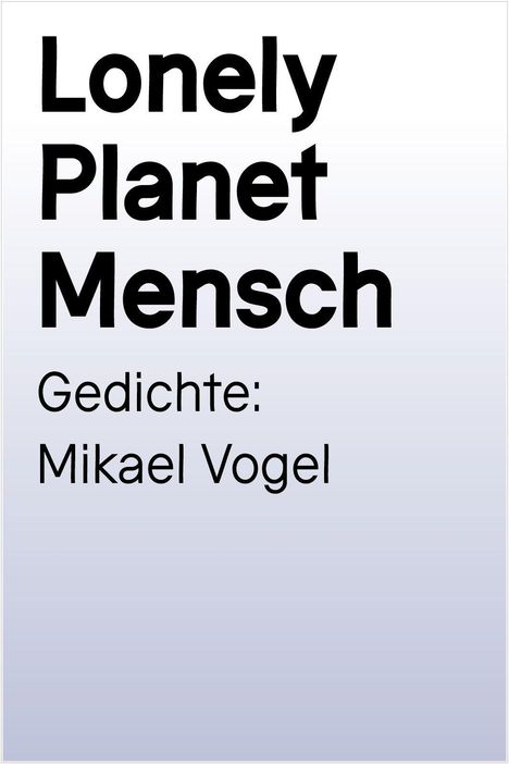 Text: "Lonely Planet Mensch. Gedichte: Mikael Vogel." Schwarze Schrift auf weißem Hintergrund.