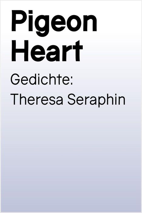Text in kräftiger Schrift: "Pigeon Heart". Darunter: "Gedichte: Theresa Seraphin". Hintergrund ist schlicht.