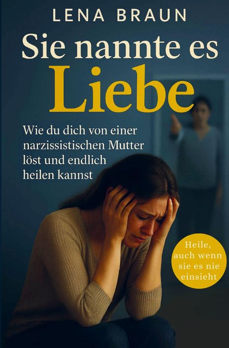 Lena Braun: Sie nannte es Liebe - Wie du dich von einer narzisstischen Mutter löst und endlich heilen kannst, Buch