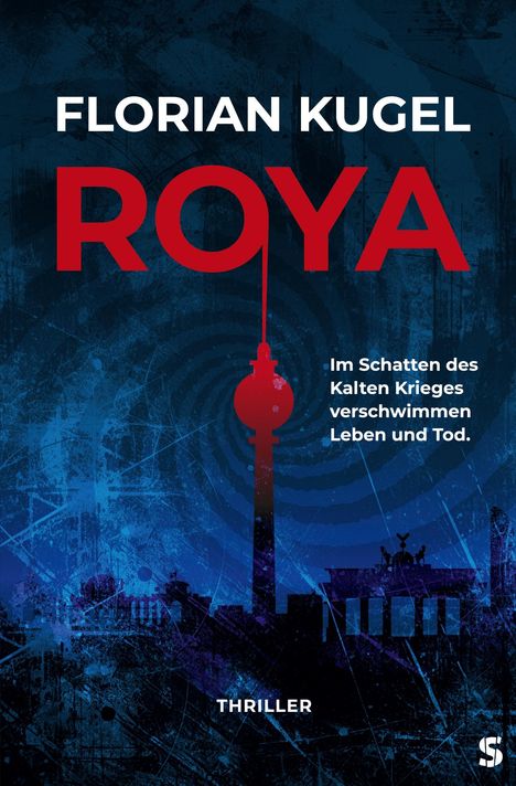 "FLORIAN KUGEL ROYA. Im Schatten des Kalten Krieges verschwimmen Leben und Tod. Thriller. Silhouette des Berliner Fernsehturms."