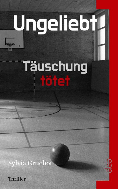 Text: "Ungeliebt", "Täuschung tötet", "Sylvia Gruchot", "Thriller". Schwarz-Weiß-Szene in einer Sporthalle mit Basketball.