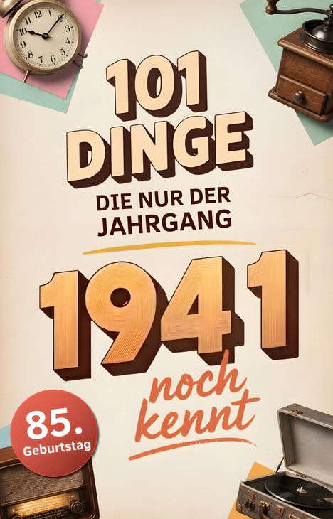 "101 Dinge, die nur der Jahrgang 1941 noch kennt. 85. Geburtstag." Uhr, Kaffeemühle, Radio, Plattenspieler als Dekoration.