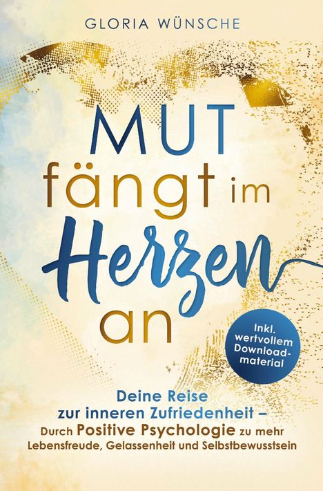 Gloria Wünsche: Mut fängt im Herzen an: Deine Reise zur inneren Zufriedenheit, Buch