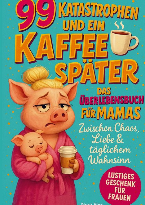 Nora Voss: 99 Katastrophen und ein Kaffee später - Das Überlebensbuch für Mamas, Buch