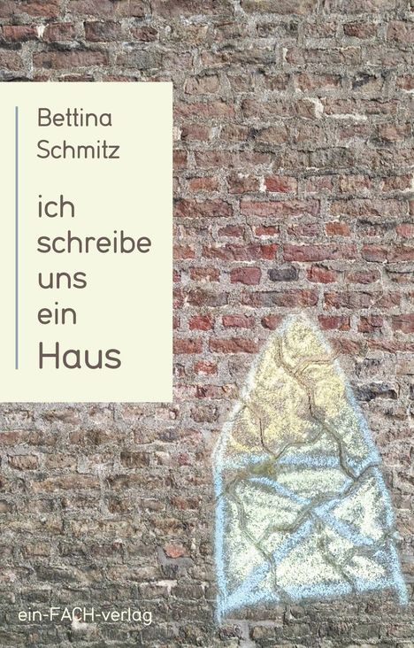Text: "Bettina Schmitz ich schreibe uns ein Haus" und "ein-FACH-verlag". 
Eine Mauer mit Zeichnung eines Kreidehauses.