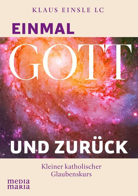 Buchtitel: "Einmal GOTT und zurück". Autorenname: Klaus Einsle LC. Thema: Kleiner katholischer Glaubenskurs. Hintergrund: Farbiges Universum.