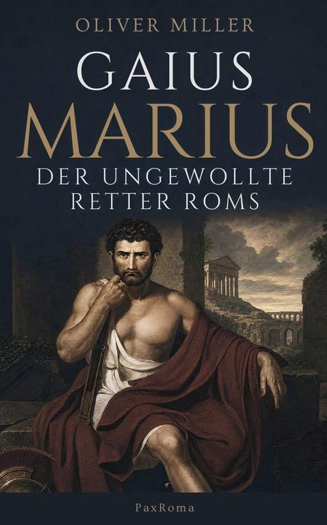 "Gaius Marius: Der Ungewollte Retter Roms" von Oliver Miller. Ein muskulöser Mann in antiker Umgebung.