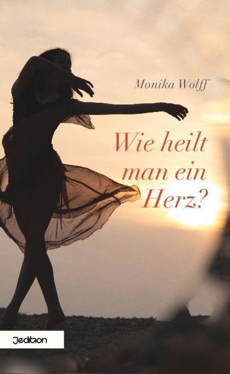"Wie heilt man ein Herz?" und "Monika Wolff" stehen über einer tanzenden Frau im Sonnenuntergang. Unten das Logo "Jedition".