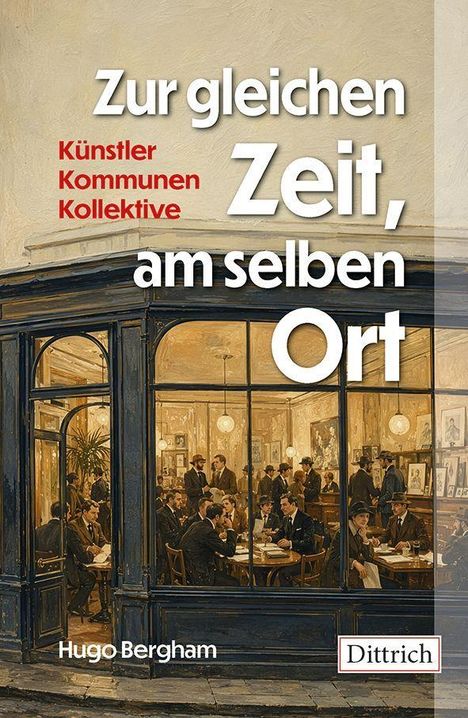 Text: "Zur gleichen Zeit, am selben Ort. Künstler Kommunen Kollektive. Hugo Bergham. Dittrich."  
Gemälde eines belebten Cafés.