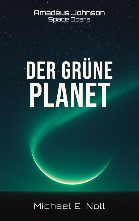 "Der grüne Planet" von Michael E. Noll. Amadeus Johnson Space Opera. Illustration eines Planeten mit grünem Licht.