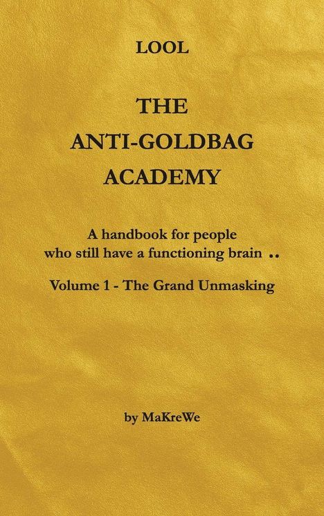 Text auf goldener Textur: "LOOL THE ANTI-GOLDBAG ACADEMY A handbook for people who still have a functioning brain.. Volume 1 - The Grand Unmasking by MaKreWe".