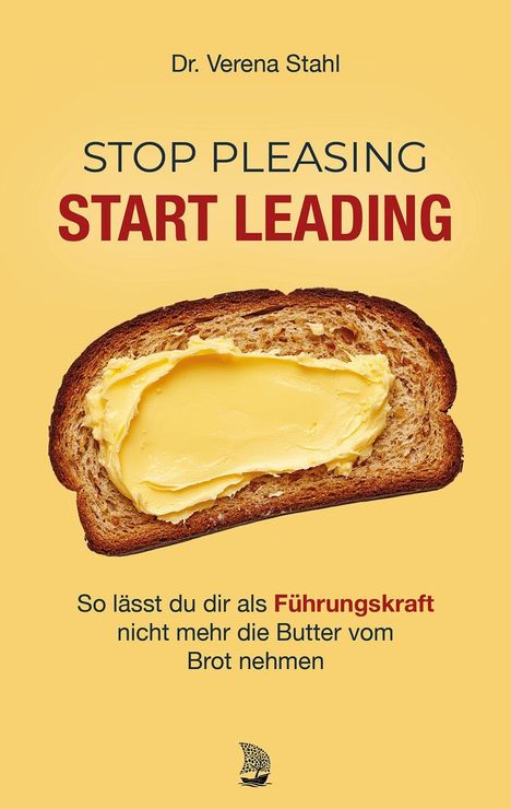 Dr. Verena Stahl: STOP PLEASING, START LEADING. Eine Scheibe Brot mit Butter im Hintergrund.