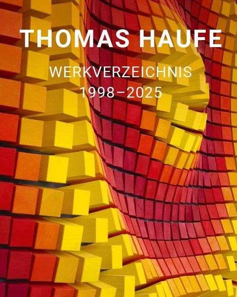 TEXT: THOMAS HAUFE WERKVERZEICHNIS 1998–2025. Hintergrund: Bunte, gewellte 3D-Anenordnung von gelben und roten Würfeln.