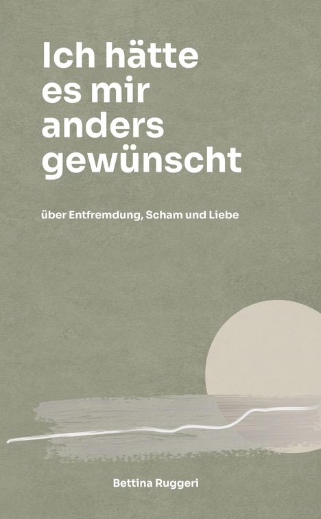 Titel: "Ich hätte es mir anders gewünscht"; Untertitel: "über Entfremdung, Scham und Liebe"; Autorin: Bettina Ruggeri; dezente Grafik.