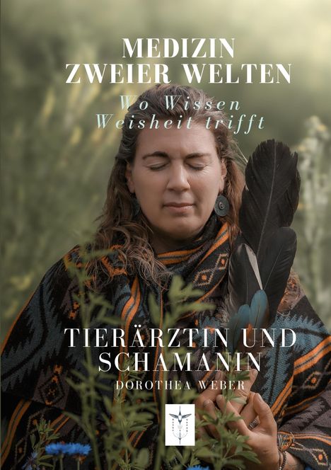 MEDIZIN ZWEIER WELTEN. Wo Wissen Weisheit trifft. TIERÄRZTIN UND SCHAMANIN. Dorothea Weber. Frau hält Feder.