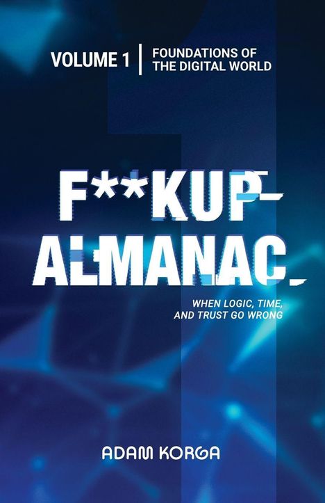 VOLUME 1 | FOUNDATIONS OF THE DIGITAL WORLD. F**KUP ALMANAC. WHEN LOGIC, TIME, AND TRUST GO WRONG. ADAM KORGA. Abstraktes Design.
